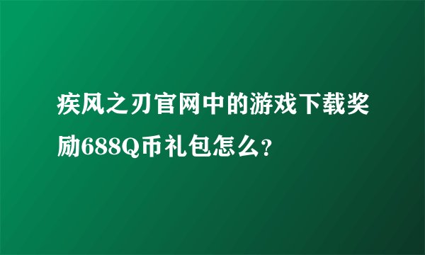 疾风之刃官网中的游戏下载奖励688Q币礼包怎么?