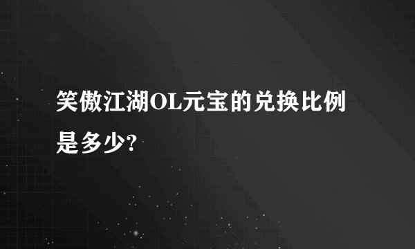 笑傲江湖OL元宝的兑换比例是多少?
