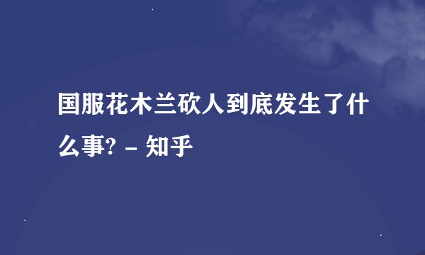 国服花木兰砍人到底发生了什么事? - 知乎