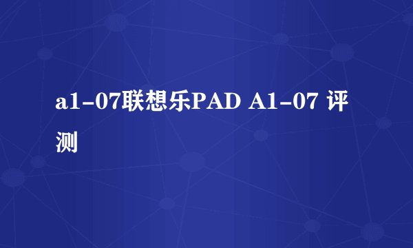 a1-07联想乐PAD A1-07 评测