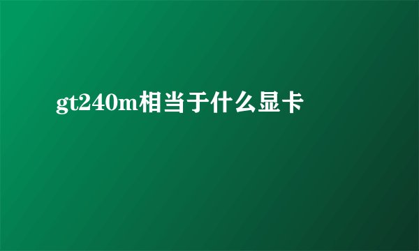 gt240m相当于什么显卡