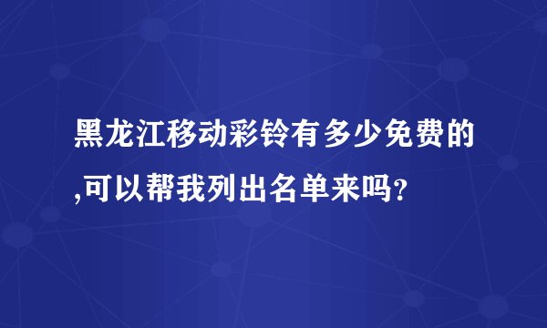 黑龙江移动彩铃有多少免费的,可以帮我列出名单来吗？