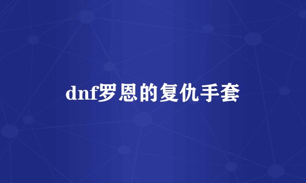 dnf罗恩的复仇手套