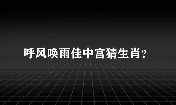 呼风唤雨佳中宫猜生肖?