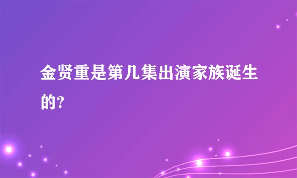 金贤重是第几集出演家族诞生的?