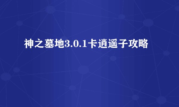 神之墓地3.0.1卡逍遥子攻略