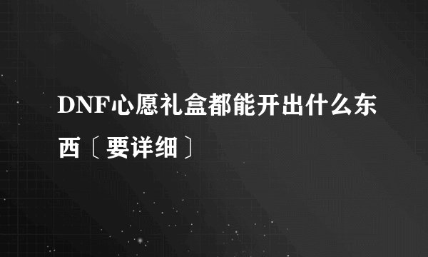 DNF心愿礼盒都能开出什么东西〔要详细〕