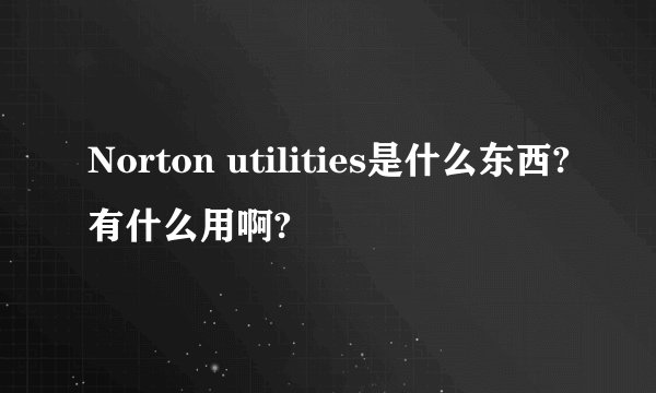 Norton utilities是什么东西?有什么用啊?