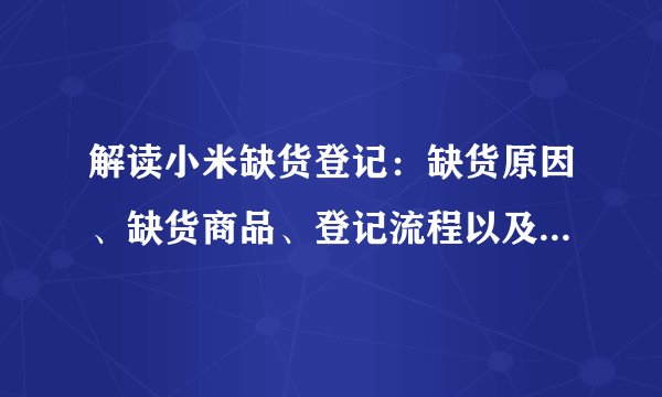 解读小米缺货登记:缺货原因、缺货商品、登记流程以及相关问题解答
