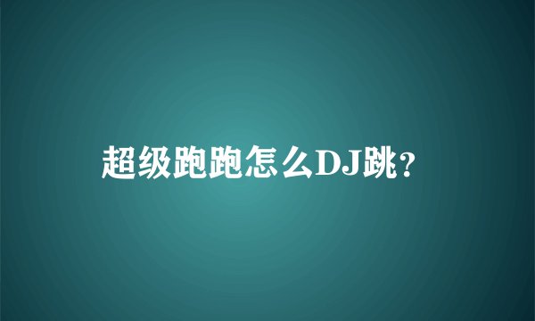 超级跑跑怎么DJ跳?