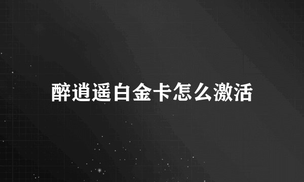 醉逍遥白金卡怎么激活