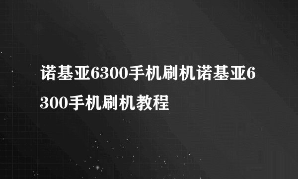 诺基亚6300手机刷机诺基亚6300手机刷机教程