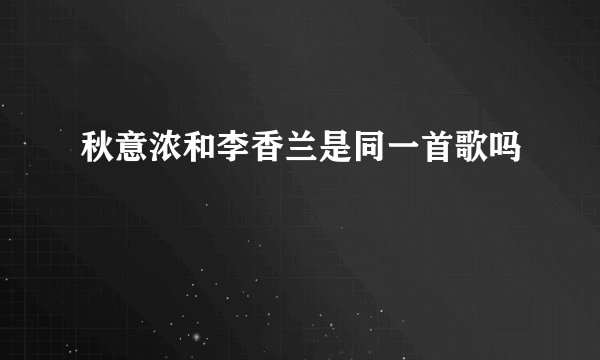 秋意浓和李香兰是同一首歌吗