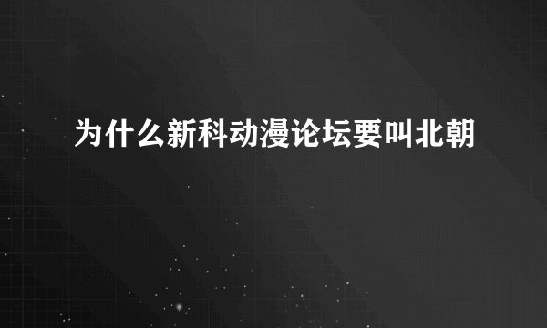 为什么新科动漫论坛要叫北朝