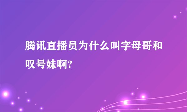 腾讯直播员为什么叫字母哥和叹号妹啊?