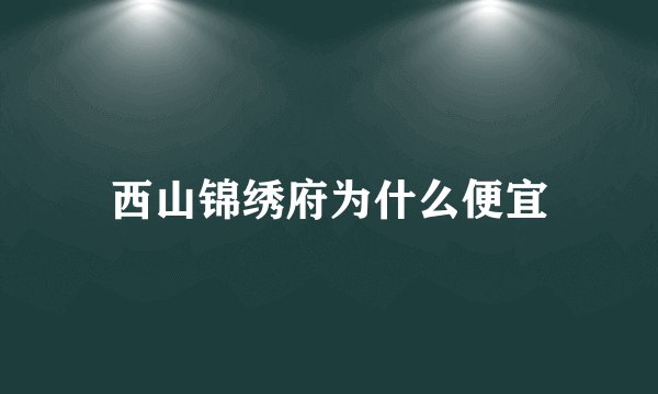 西山锦绣府为什么便宜