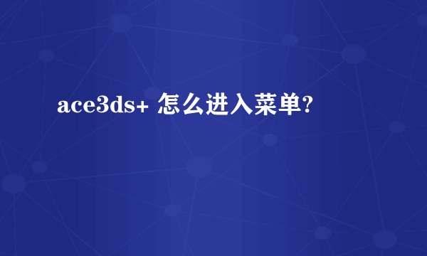 ace3ds+ 怎么进入菜单?