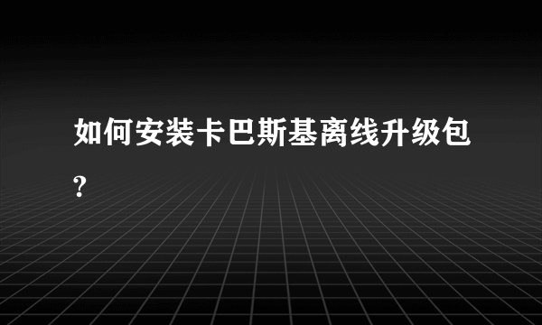 如何安装卡巴斯基离线升级包?