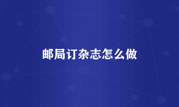 邮局订杂志怎么做
