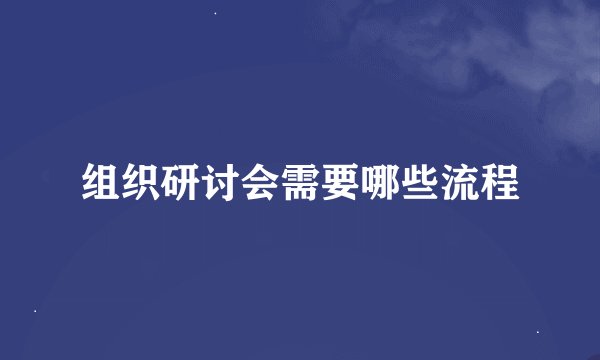 组织研讨会需要哪些流程