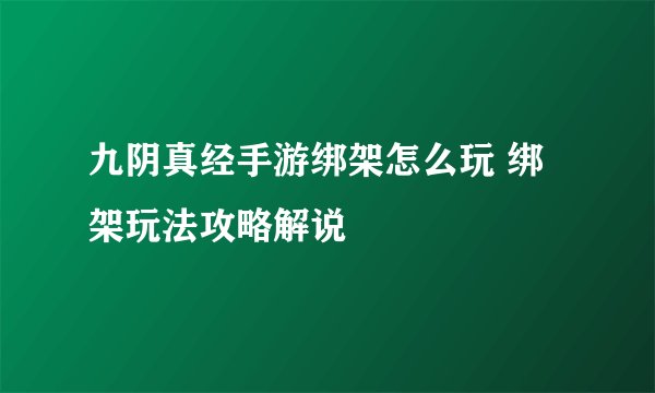 九阴真经手游绑架怎么玩 绑架玩法攻略解说