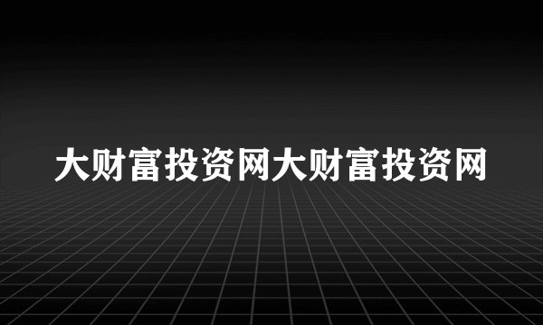大财富投资网大财富投资网