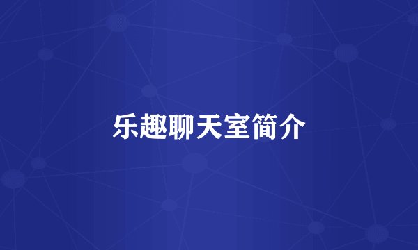 乐趣聊天室简介