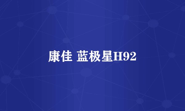康佳 蓝极星H92