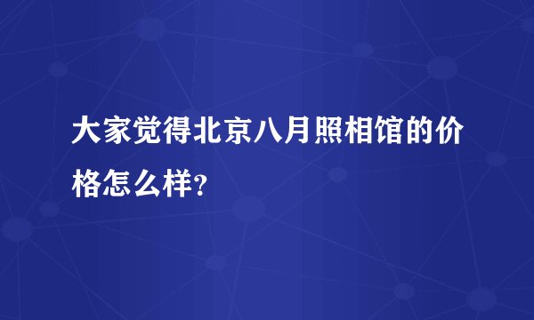 大家觉得北京八月照相馆的价格怎么样?
