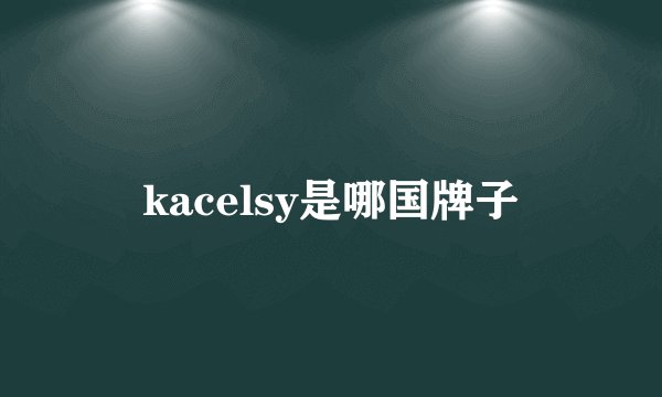 kacelsy是哪国牌子