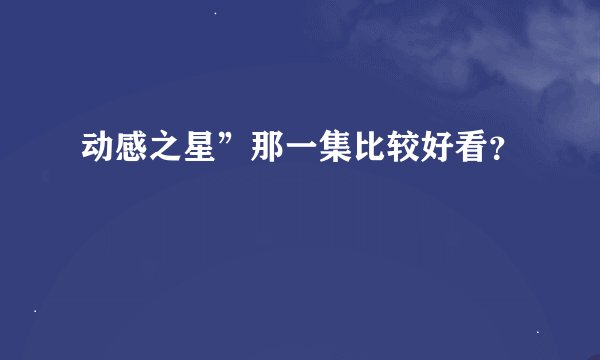 动感之星”那一集比较好看？