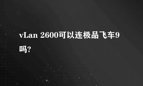 vLan 2600可以连极品飞车9吗?