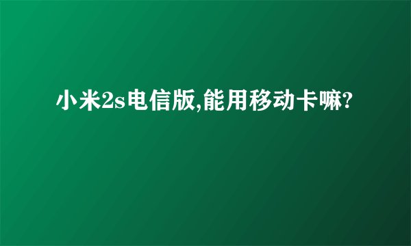 小米2s电信版,能用移动卡嘛?