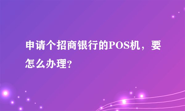申请个招商银行的POS机，要怎么办理？