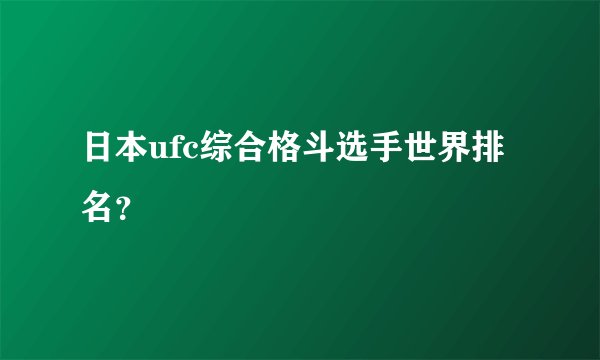 日本ufc综合格斗选手世界排名？