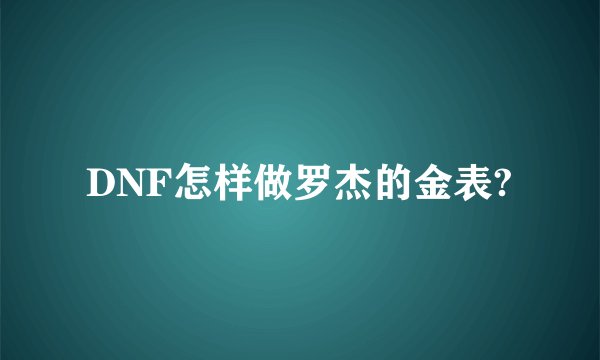 DNF怎样做罗杰的金表?