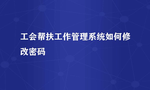 工会帮扶工作管理系统如何修改密码