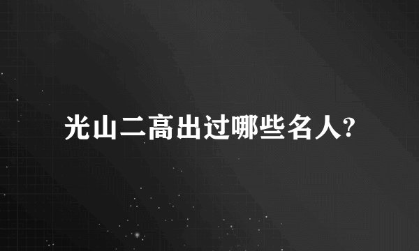 光山二高出过哪些名人?