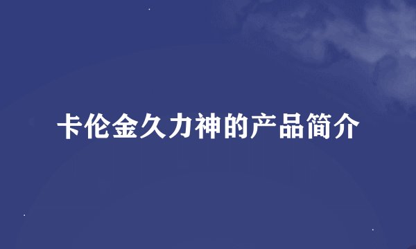 卡伦金久力神的产品简介