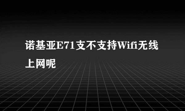 诺基亚E71支不支持Wifi无线上网呢