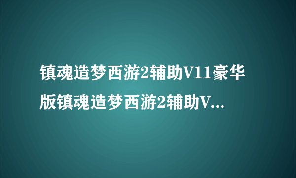 镇魂造梦西游2辅助V11豪华版镇魂造梦西游2辅助V11豪华版功能简介