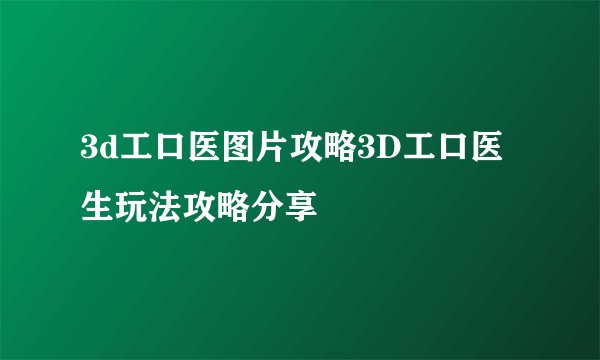 3d工口医图片攻略3D工口医生玩法攻略分享