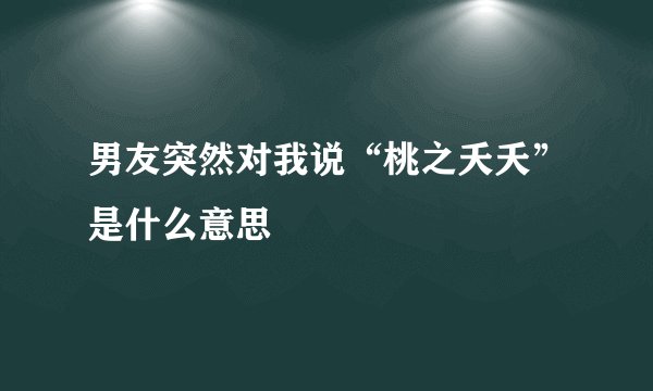 男友突然对我说“桃之夭夭”是什么意思