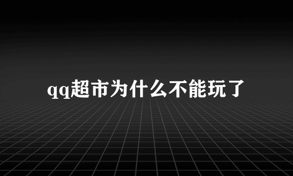 qq超市为什么不能玩了