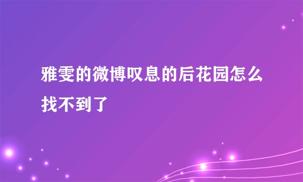 雅雯的微博叹息的后花园怎么找不到了