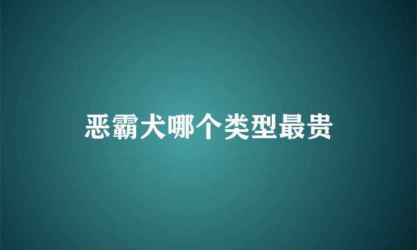 恶霸犬哪个类型最贵