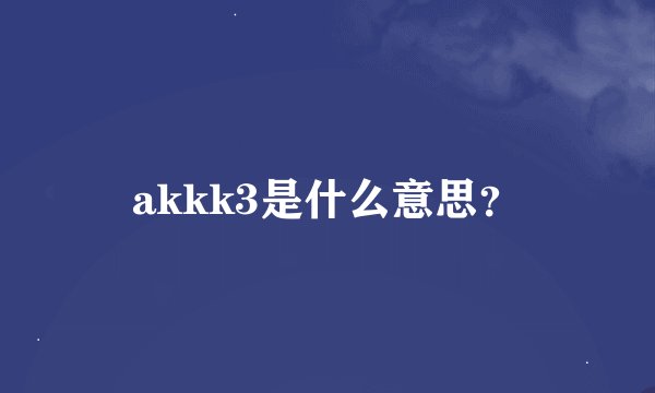 akkk3是什么意思？