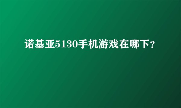 诺基亚5130手机游戏在哪下?