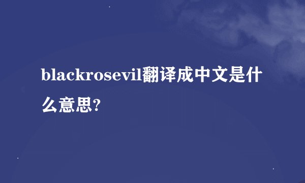 blackrosevil翻译成中文是什么意思?