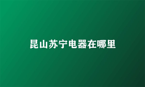 昆山苏宁电器在哪里
